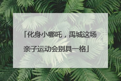 化身小哪吒，禹城这场亲子运动会别具一格